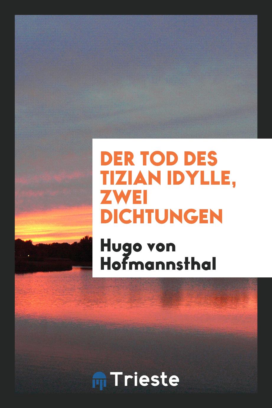 Hugo Von Hofmannsthal - Der Tod des Tizian Idylle, Zwei Dichtungen