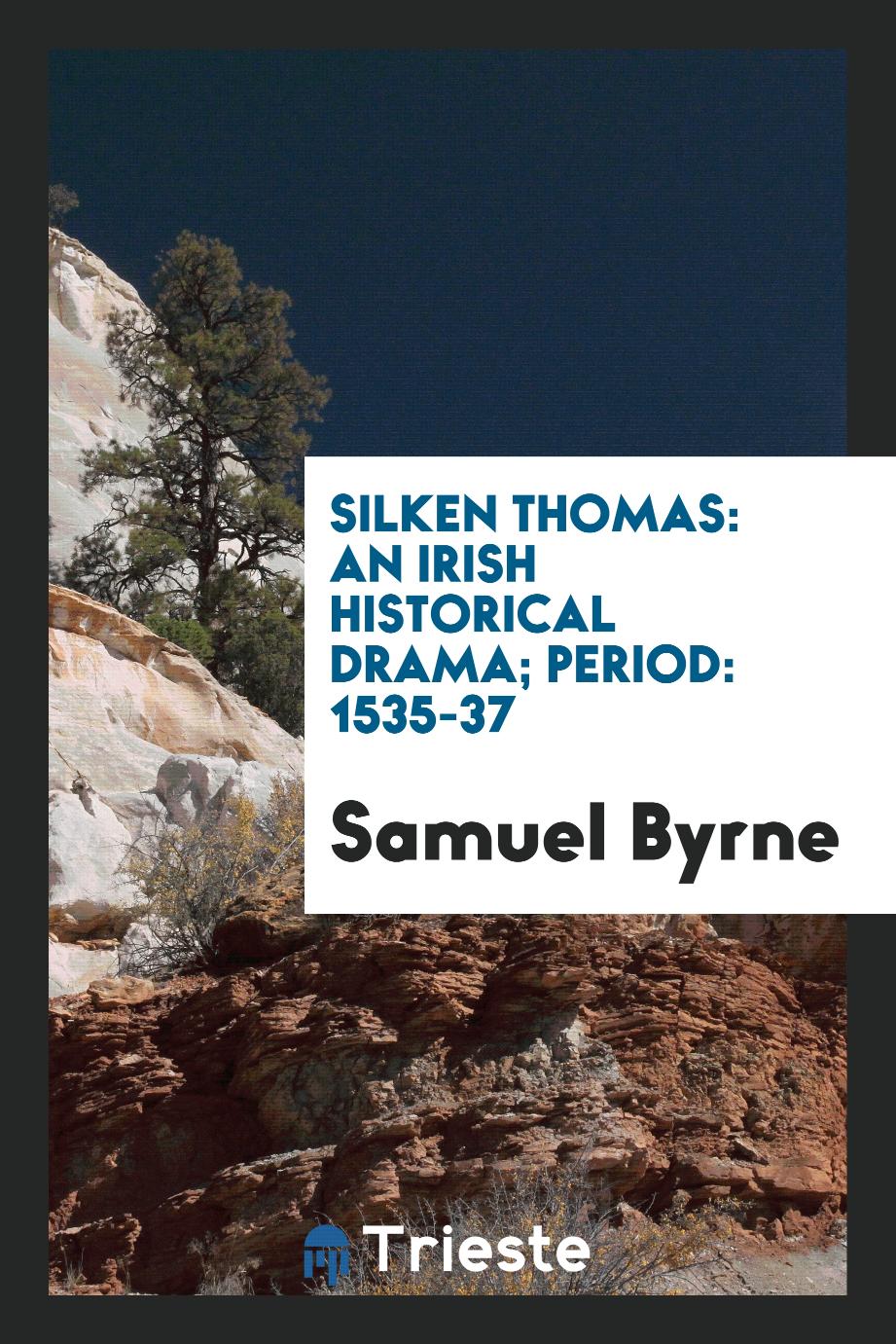 Samuel Byrne - Silken Thomas: An Irish Historical Drama; Period: 1535-37