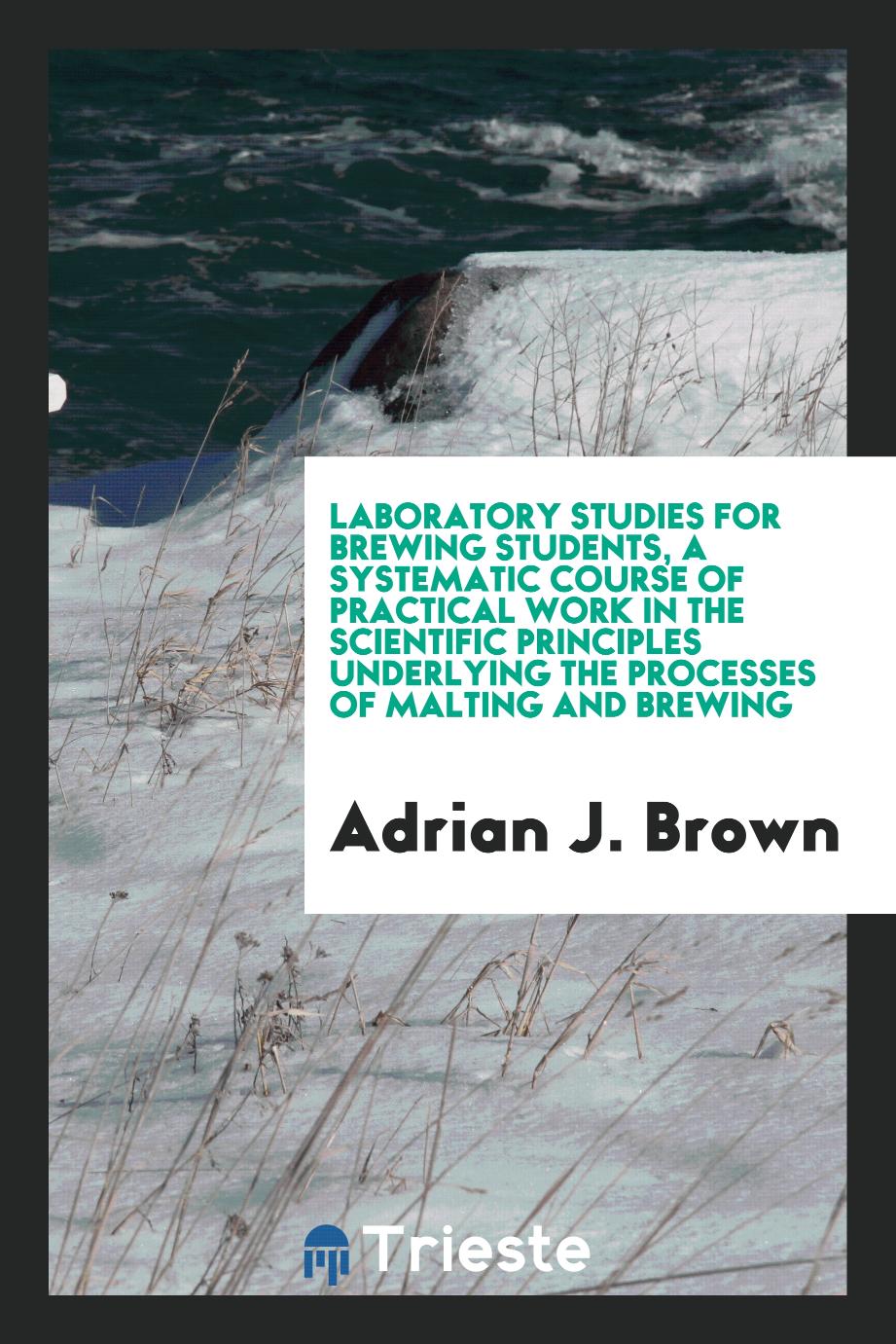 Laboratory studies for brewing students, a systematic course of practical work in the scientific principles underlying the processes of malting and brewing