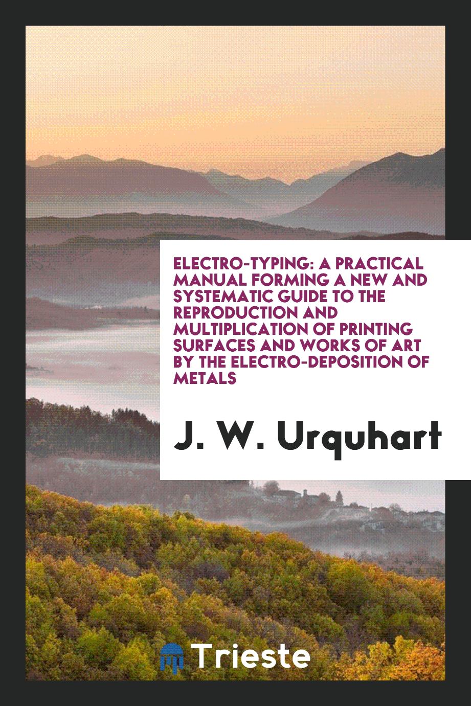 Electro-typing: a practical manual forming a new and systematic guide to the reproduction and multiplication of printing surfaces and works of art by the electro-deposition of metals