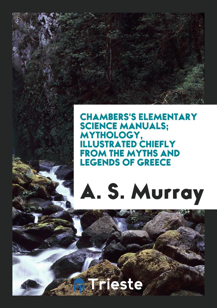 Chambers's Elementary Science Manuals; Mythology, Illustrated Chiefly from the Myths and Legends of Greece