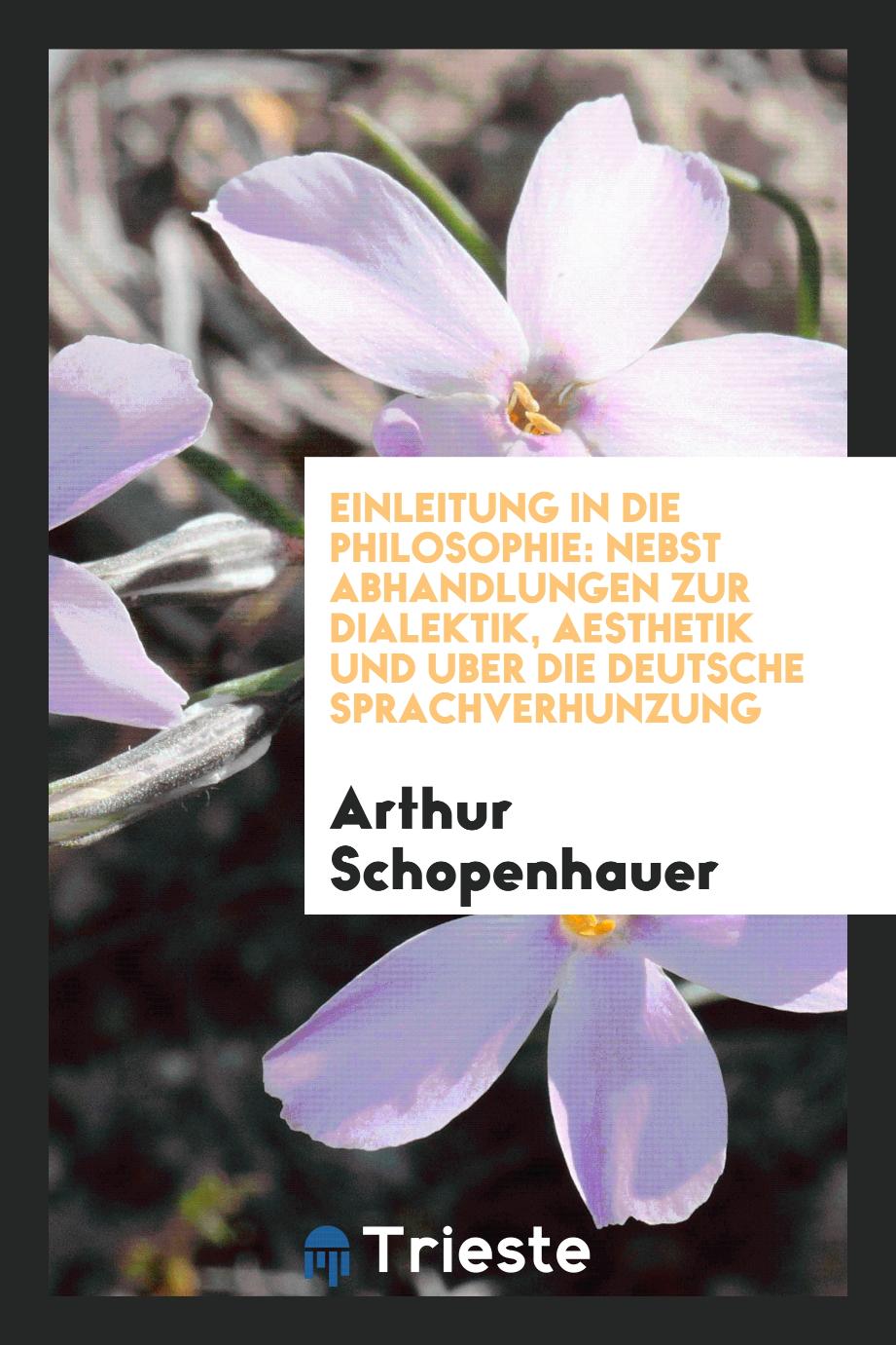 Einleitung in die Philosophie: nebst Abhandlungen zur Dialektik, Aesthetik und uber die deutsche Sprachverhunzung