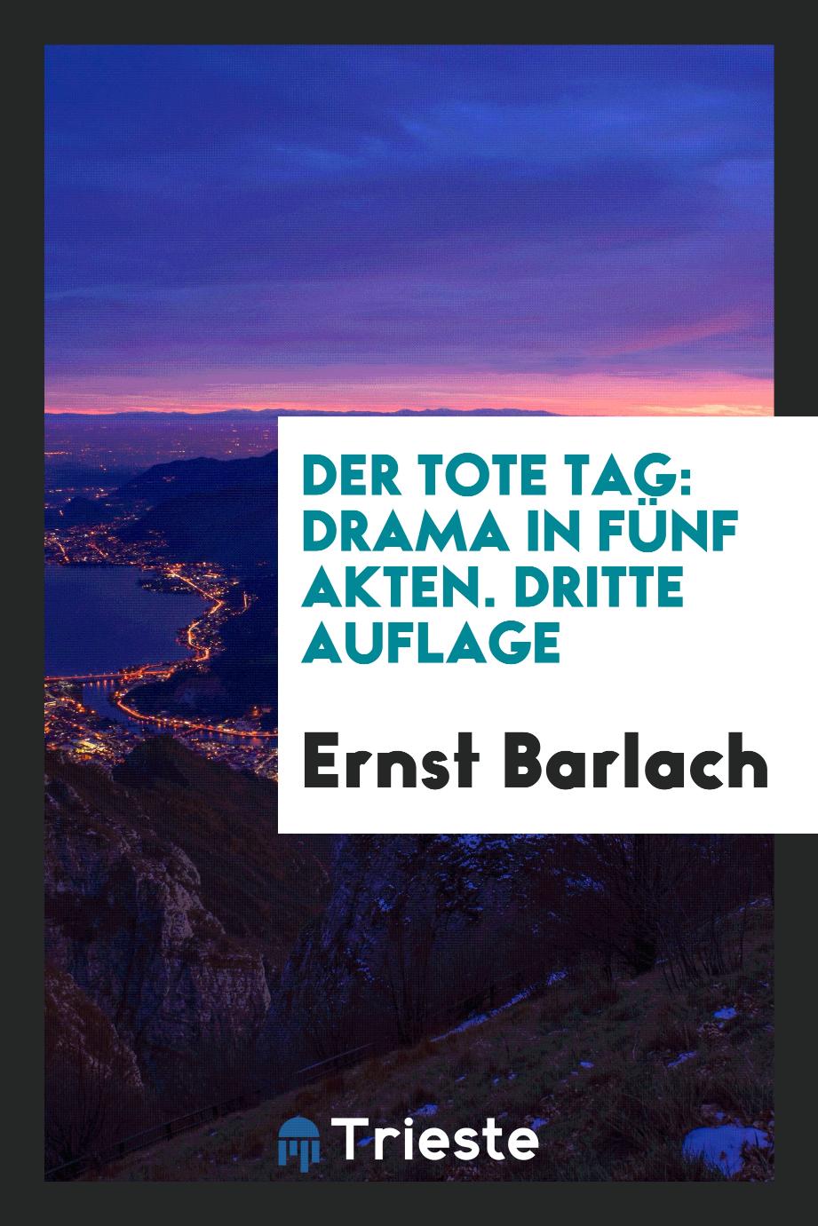 Ernst Barlach - Der Tote Tag: Drama in fünf Akten. Dritte Auflage