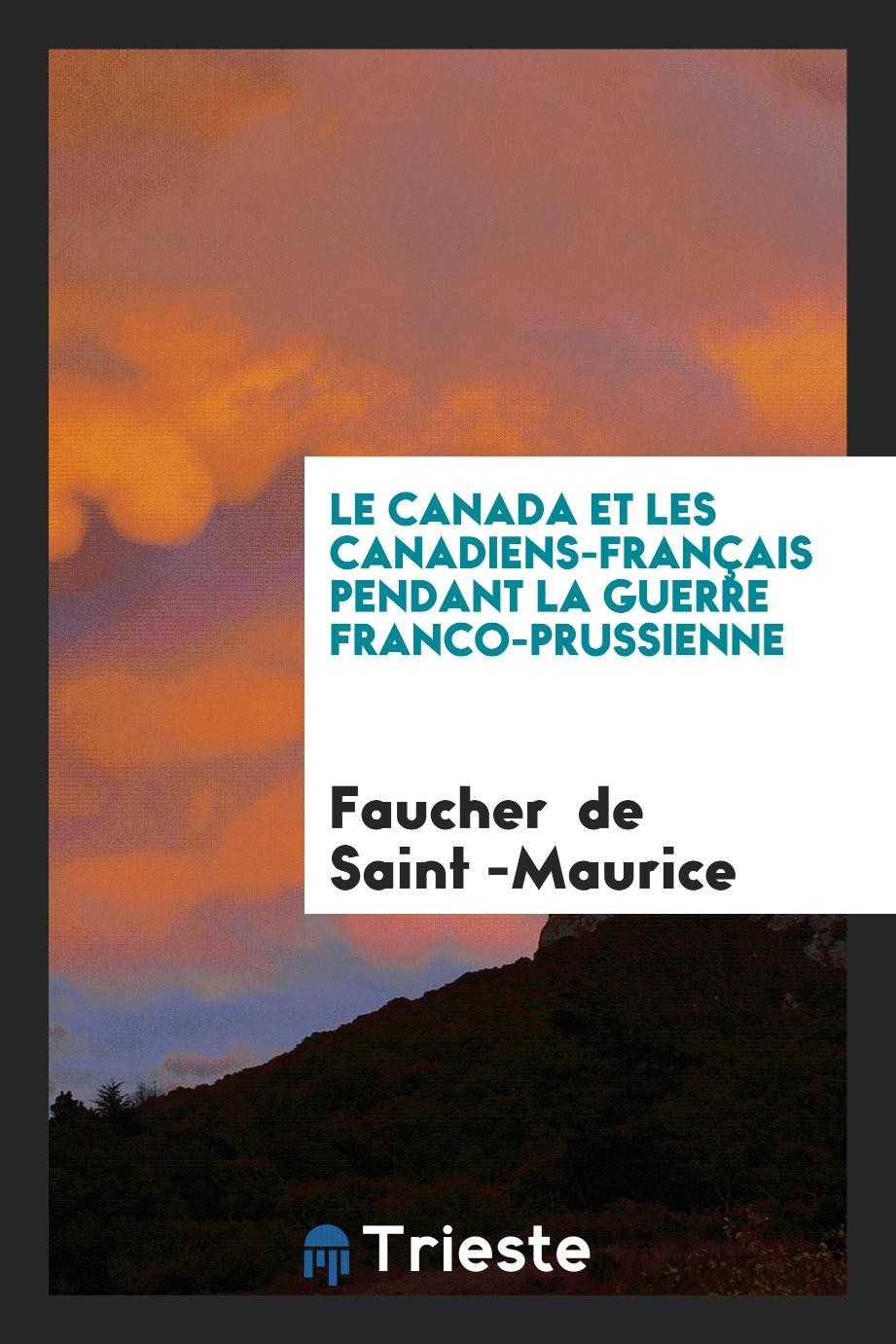Faucher  de Saint -Maurice - Le Canada et les Canadiens-Français Pendant la Guerre Franco-Prussienne