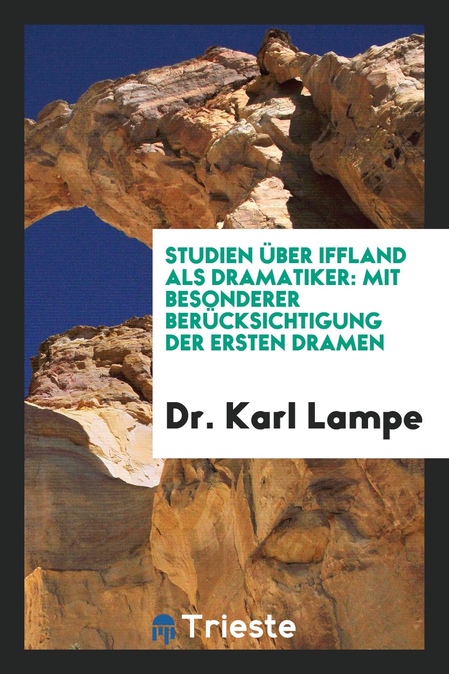Dr. Karl Lampe - Studien über Iffland als Dramatiker: Mit Besonderer Berücksichtigung der Ersten Dramen