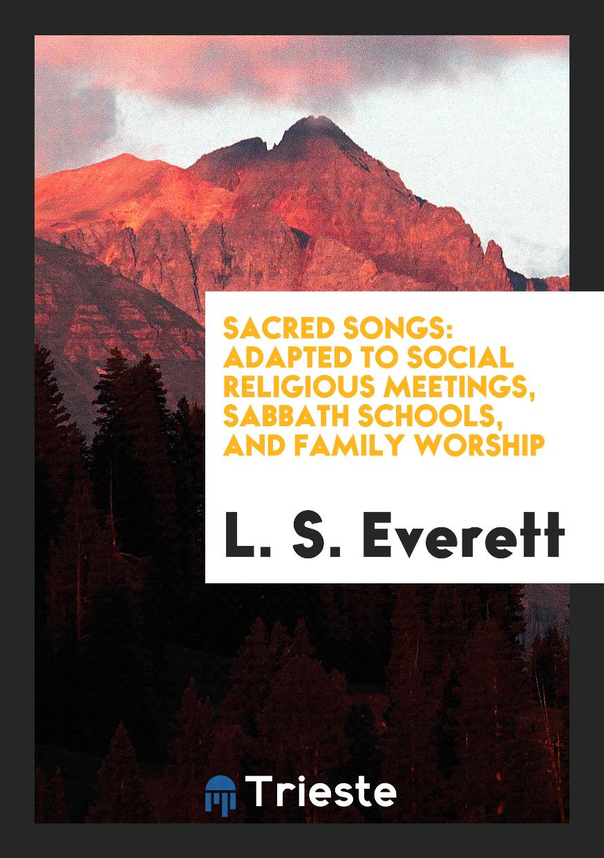 Sacred Songs: Adapted to Social Religious Meetings, Sabbath Schools, and Family Worship