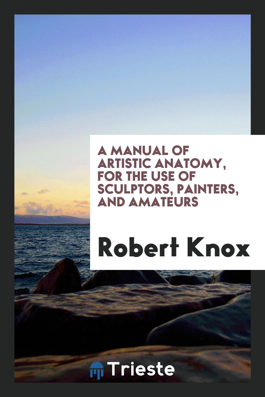 A Manual of Artistic Anatomy, for the Use of Sculptors, Painters, and Amateurs
