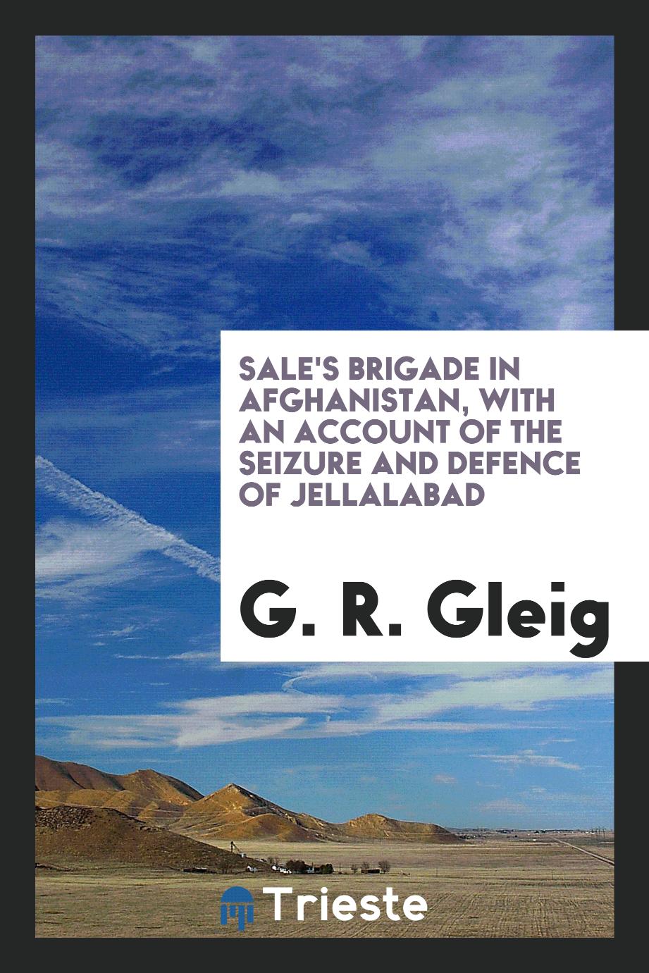 Sale's brigade in Afghanistan, with an account of the seizure and defence of Jellalabad