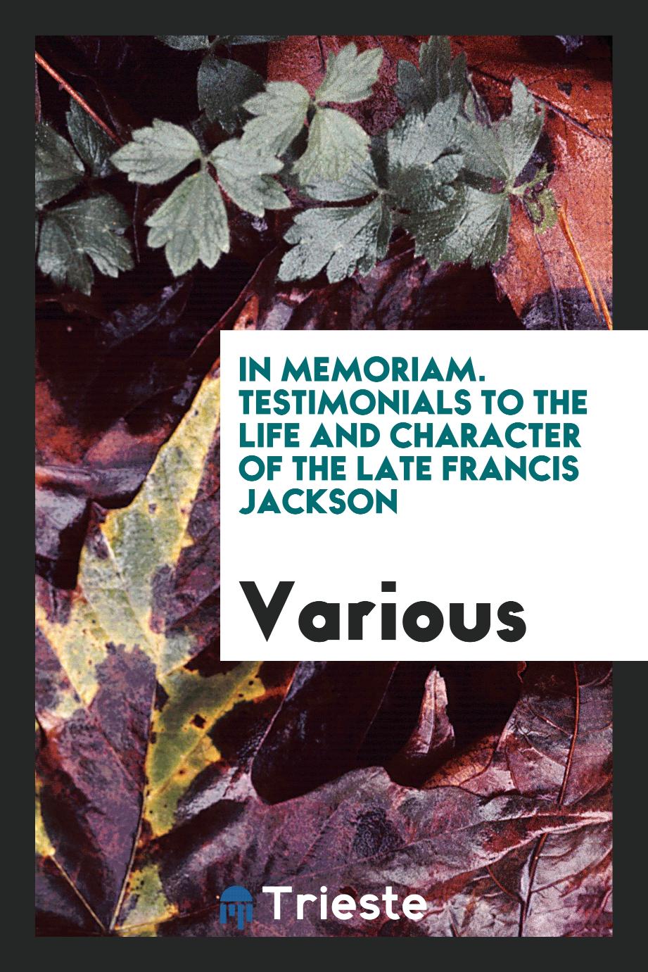 In Memoriam. Testimonials to the Life and Character of the Late Francis Jackson