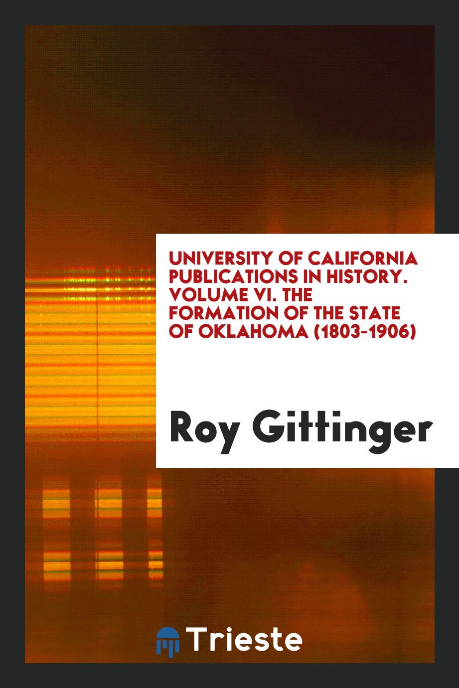 University of California Publications in History. Volume VI. The Formation of the State of Oklahoma (1803-1906)