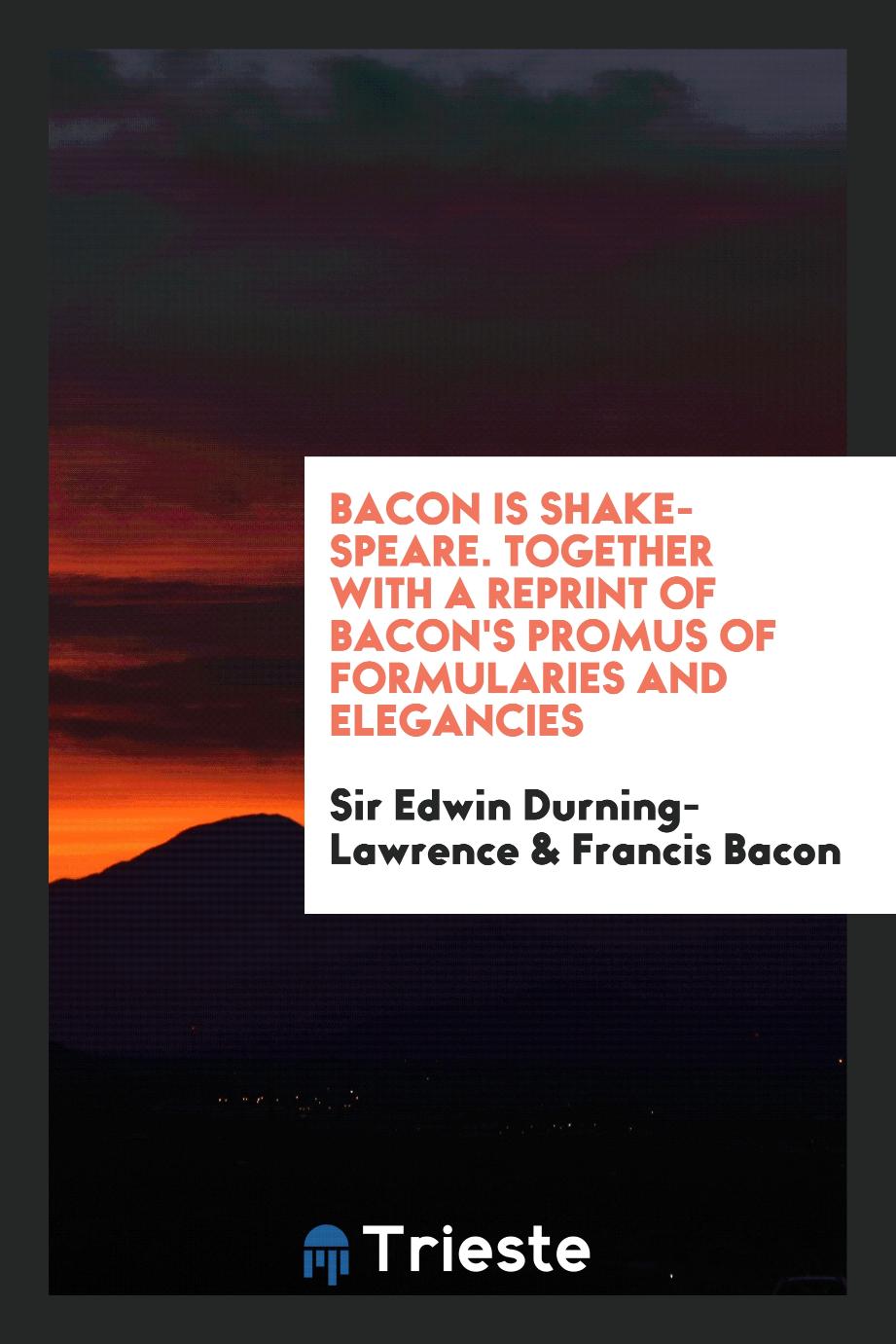 Bacon Is Shake-Speare. Together with a Reprint of Bacon's Promus of Formularies and Elegancies