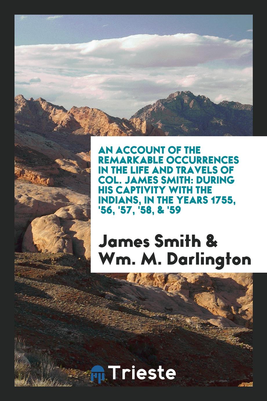 An account of the remarkable occurrences in the life and travels of Col. James Smith: during his captivity with the Indians, in the years 1755, '56, '57, '58, & '59