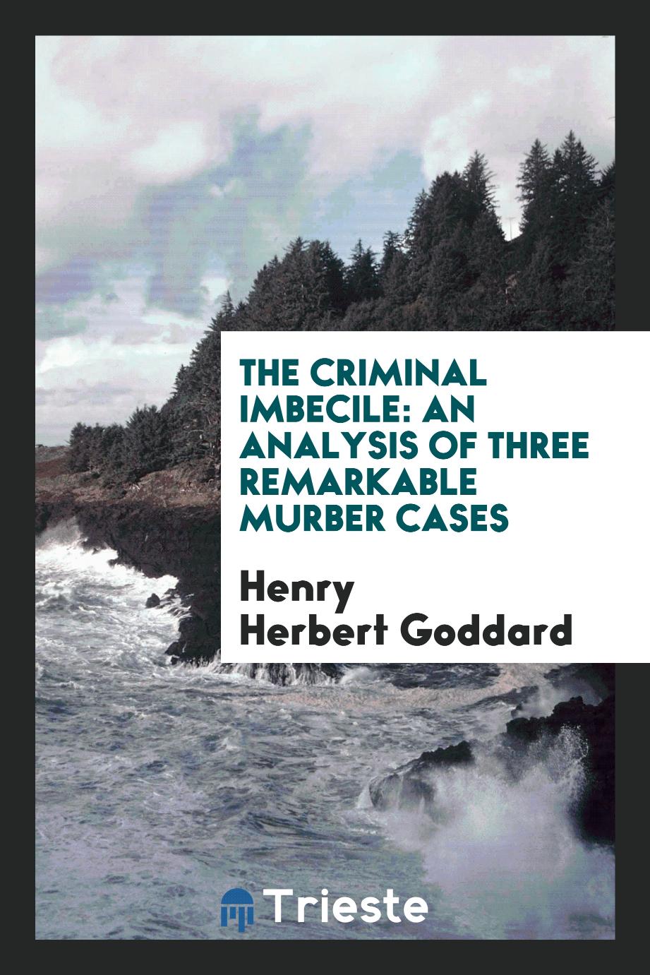 The Criminal Imbecile: An Analysis of Three Remarkable Murber Cases