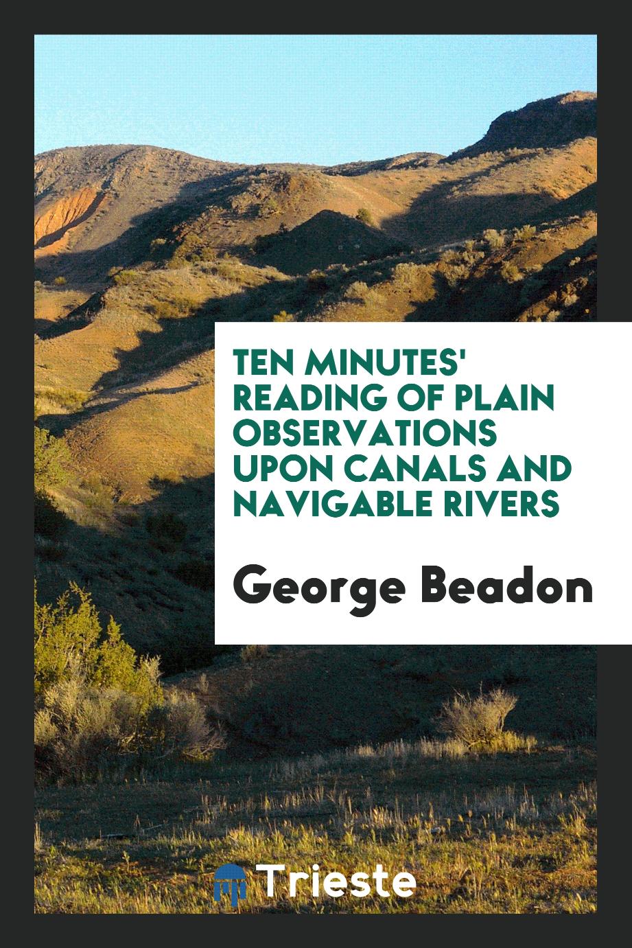 Ten minutes' reading of plain observations upon canals and navigable rivers