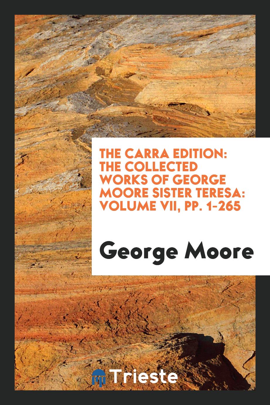 The Carra Edition: The Collected Works of George Moore Sister Teresa: Volume VII, pp. 1-265