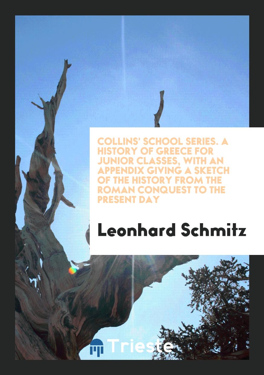 Collins' School Series. A History of Greece for Junior Classes, with an Appendix Giving a Sketch of the History from the Roman Conquest to the Present Day