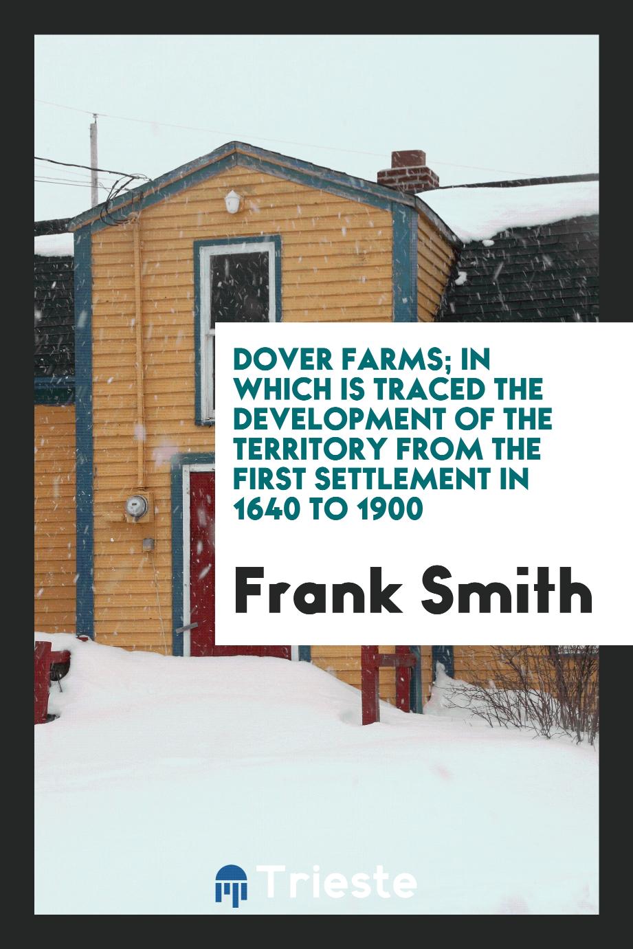 Dover farms; in which is traced the development of the territory from the first settlement in 1640 to 1900