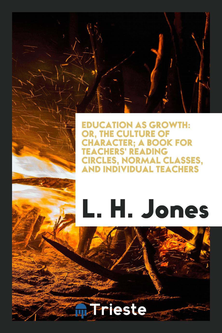 Education as Growth: Or, The Culture of Character; A Book for Teachers' Reading Circles, Normal Classes, and Individual Teachers