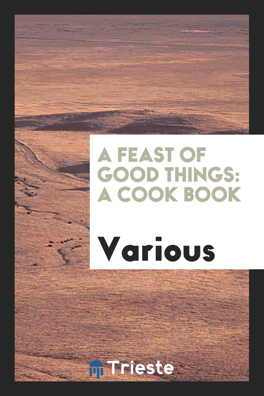 A Feast of Good Things: A Cook Book