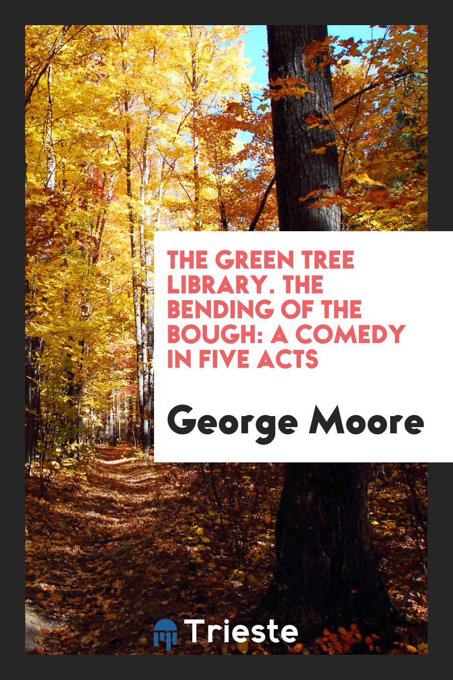 The Green Tree Library. The Bending of the Bough: A Comedy in Five Acts