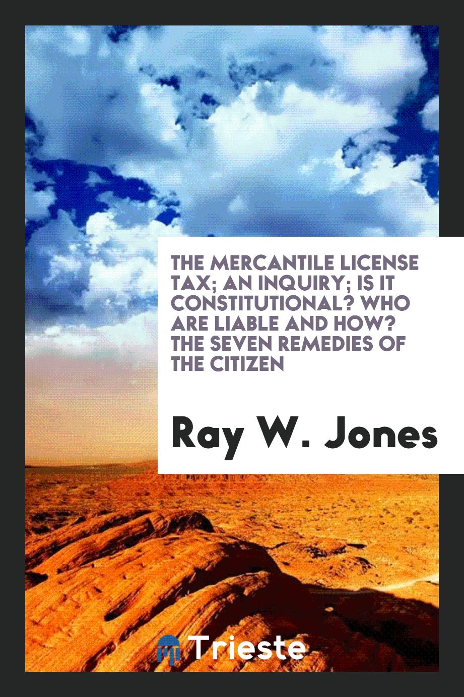 The Mercantile License Tax; An Inquiry; Is It Constitutional? Who Are Liable and How? The Seven Remedies of the Citizen