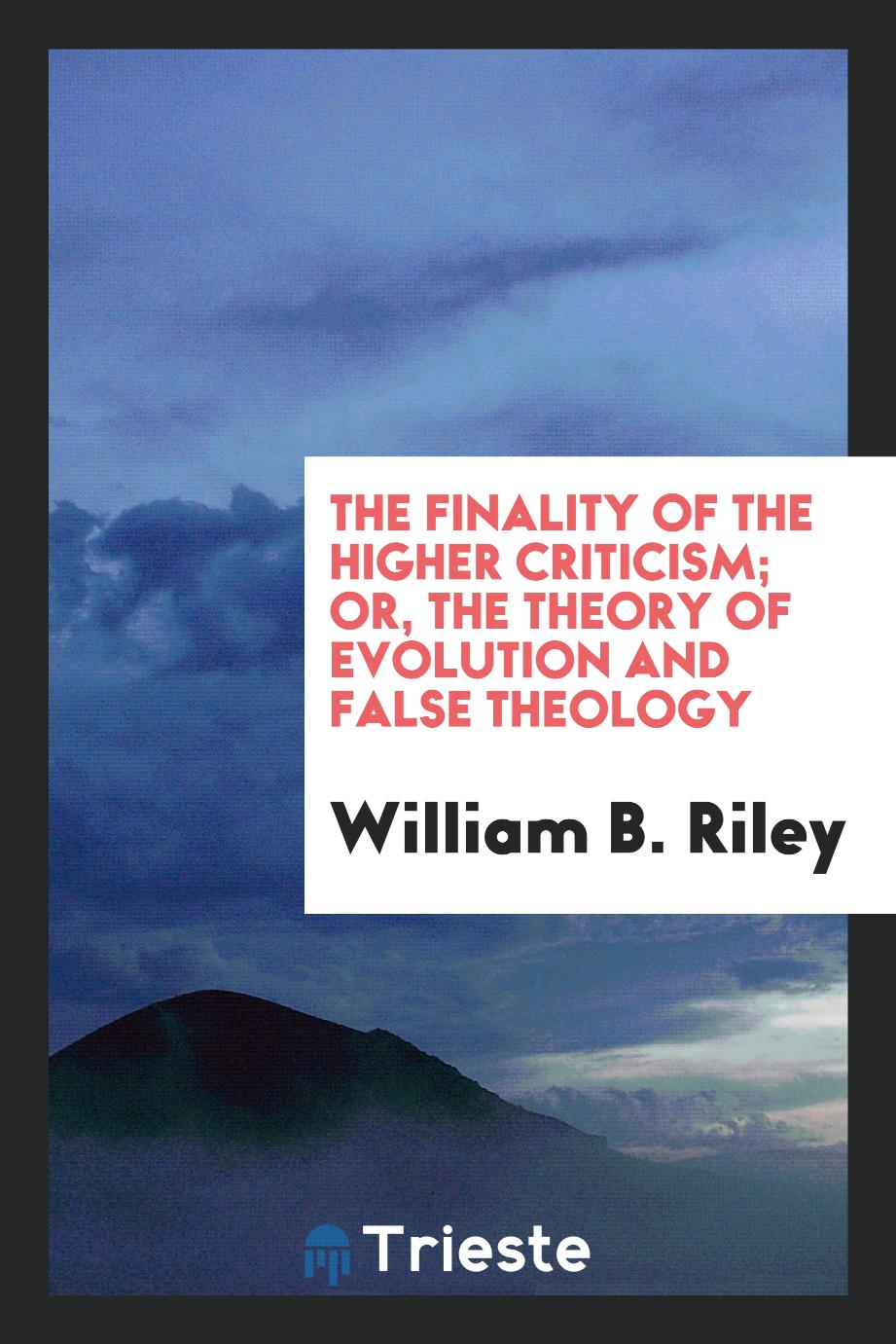 The finality of the higher criticism; or, The theory of evolution and false theology