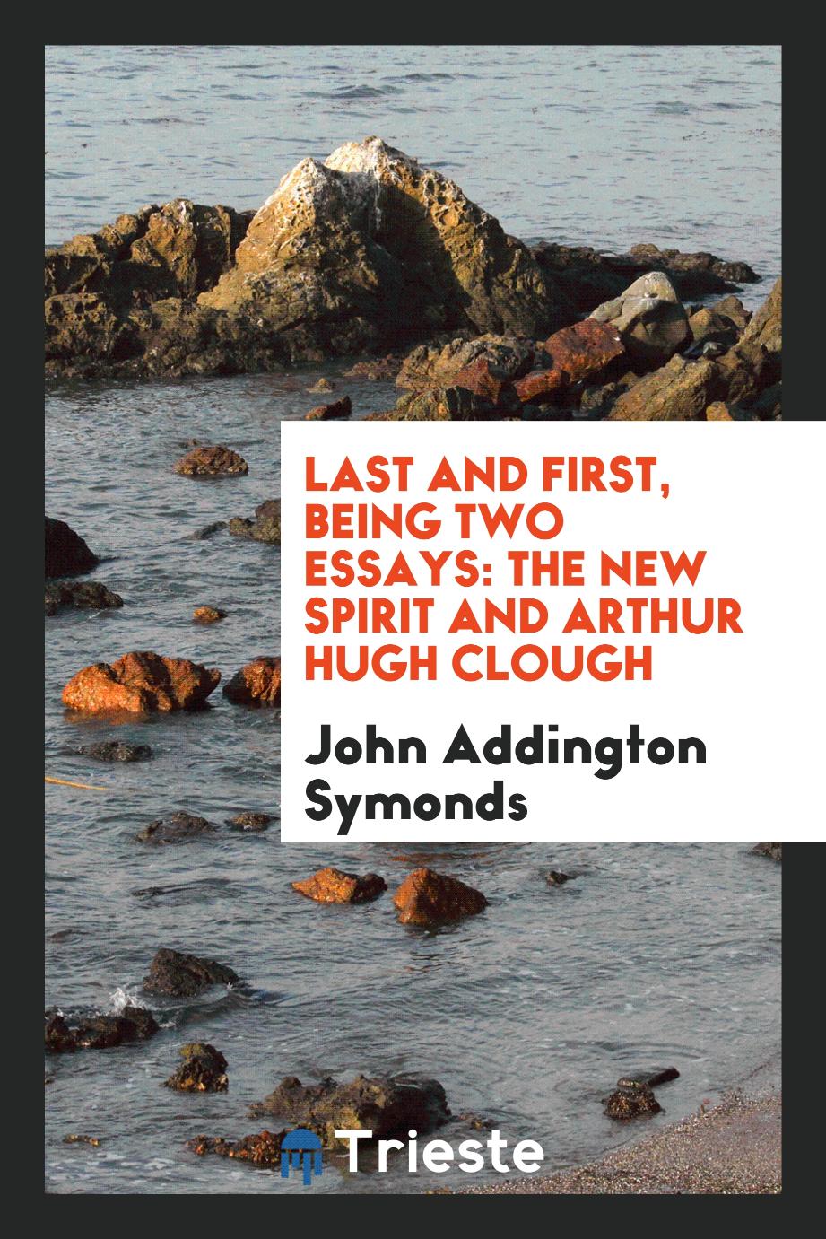 Last and First, Being Two Essays: The New Spirit and Arthur Hugh Clough