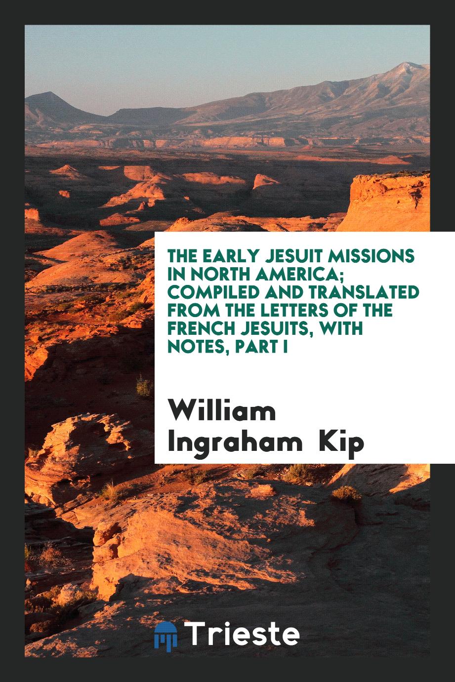 The Early Jesuit Missions in North America; Compiled and Translated from the Letters of the French Jesuits, with Notes, Part I