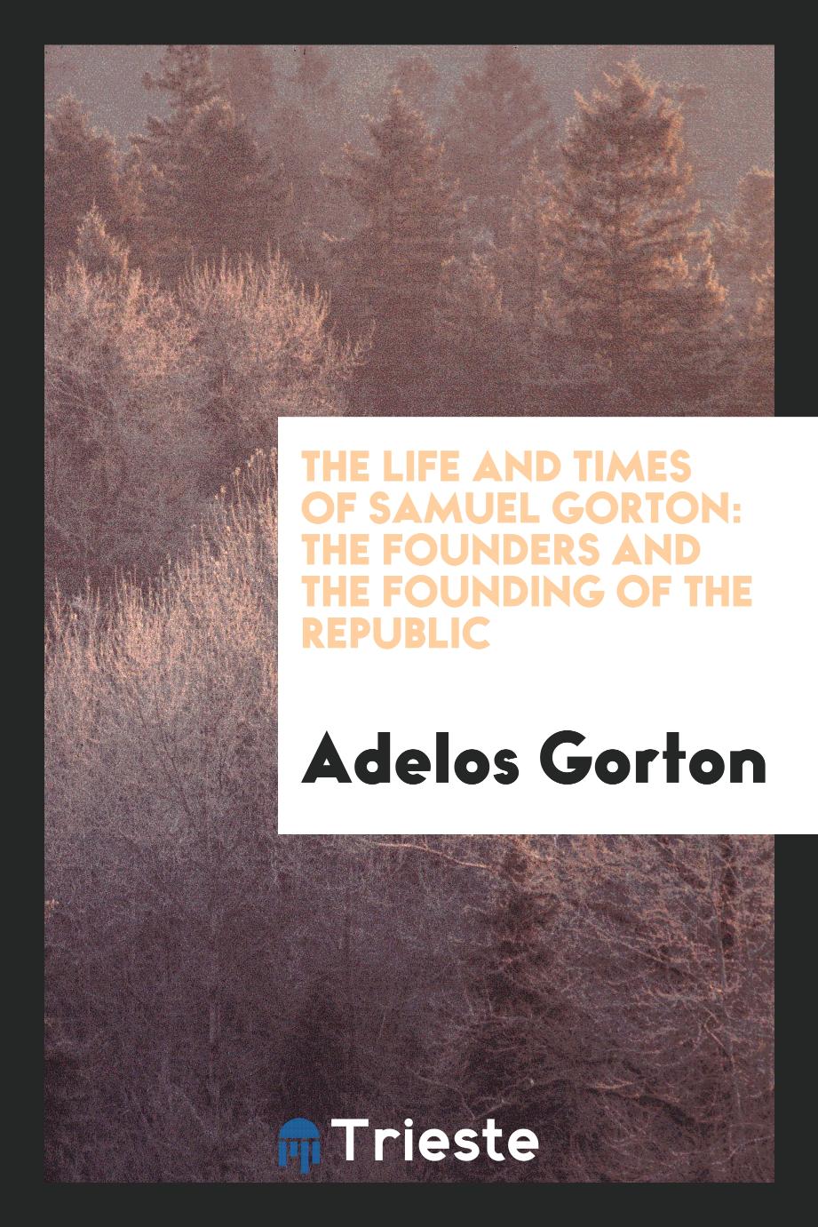 The Life and Times of Samuel Gorton: The Founders and the Founding of the Republic