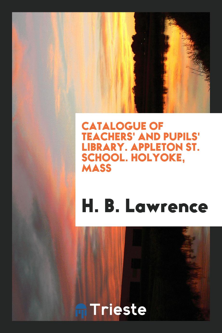 Catalogue of Teachers' and Pupils' Library. Appleton St. School. Holyoke, Mass