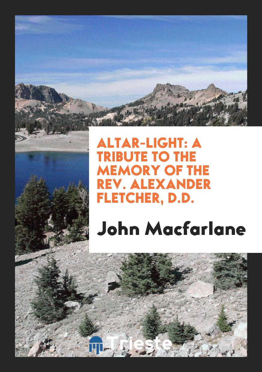 Altar-light: a tribute to the memory of the rev. Alexander Fletcher, D.D.