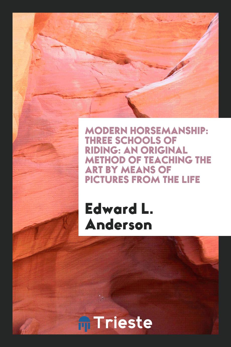 Modern Horsemanship: Three Schools of Riding: An Original Method of Teaching the Art by Means of Pictures from the Life