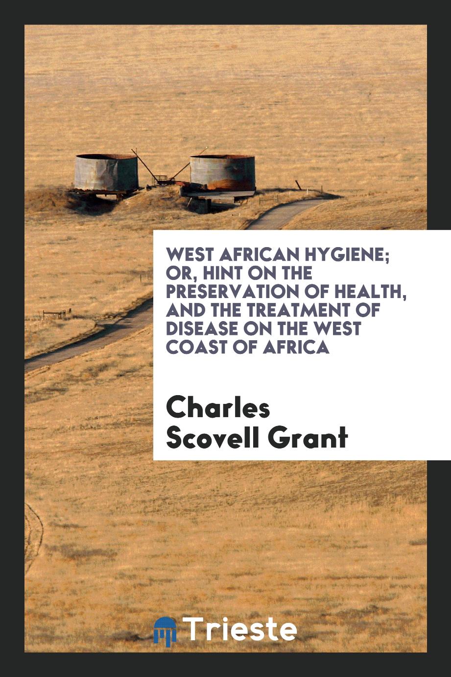 West African hygiene; or, hint on the preservation of health, and the treatment of disease on the West Coast of Africa