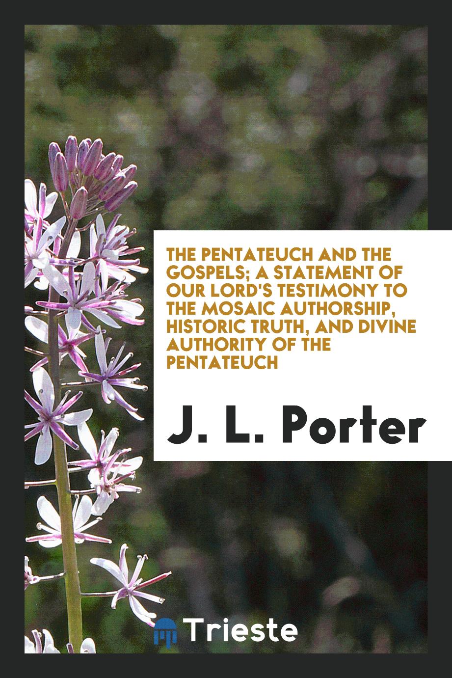 The Pentateuch and the Gospels; A Statement of Our Lord's Testimony to the Mosaic Authorship, Historic Truth, and Divine Authority of the Pentateuch