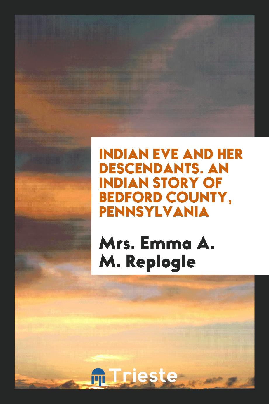 Indian Eve and Her Descendants. An Indian Story of Bedford County, Pennsylvania
