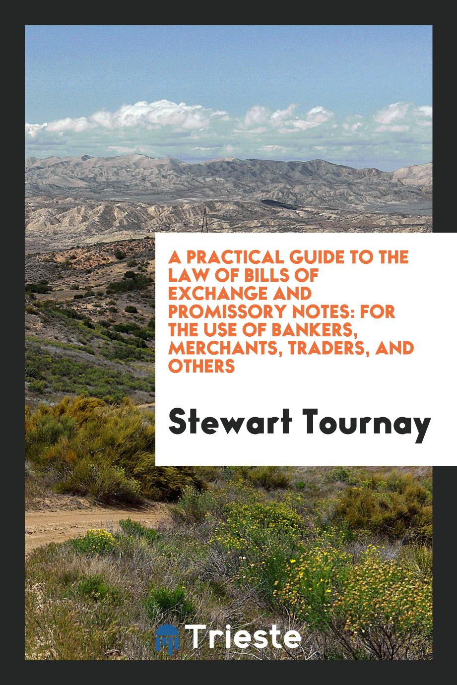 A Practical Guide to the Law of Bills of Exchange and Promissory Notes: For the Use of Bankers, Merchants, Traders, and Others