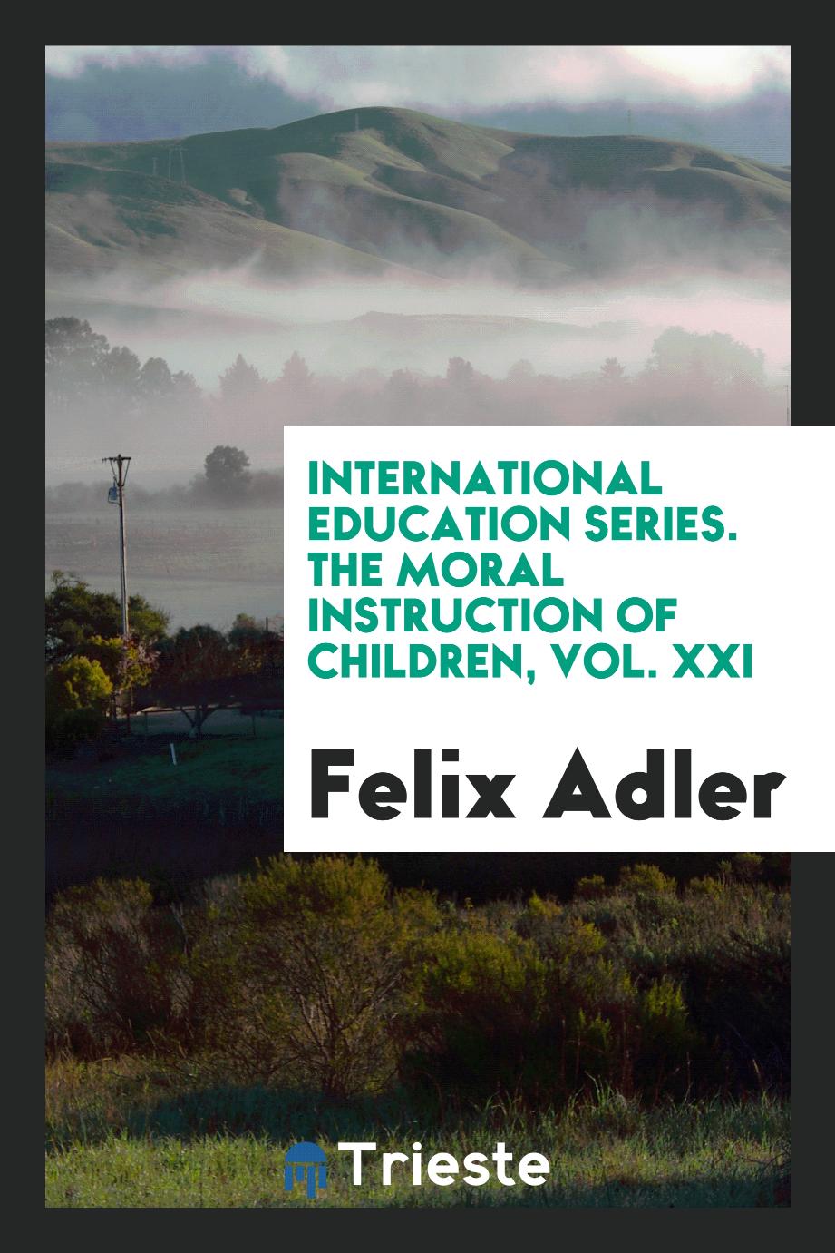 International education series. The moral instruction of children, Vol. XXI