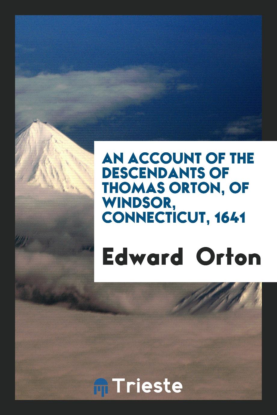 An Account of the Descendants of Thomas Orton, of Windsor, Connecticut, 1641