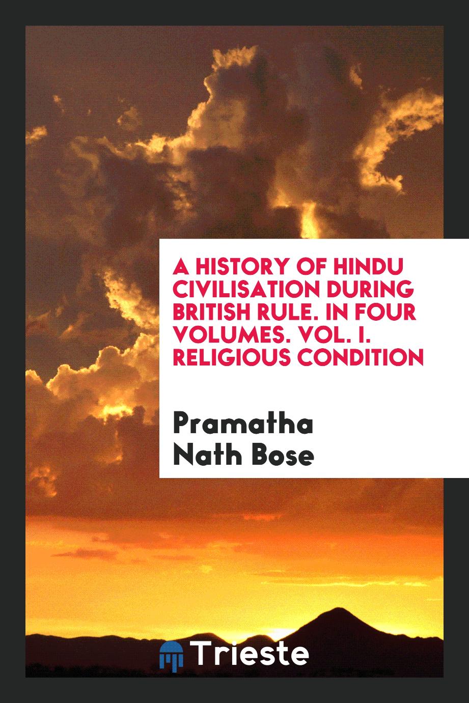 A History of Hindu Civilisation during British Rule. In Four Volumes. Vol. I. Religious Condition