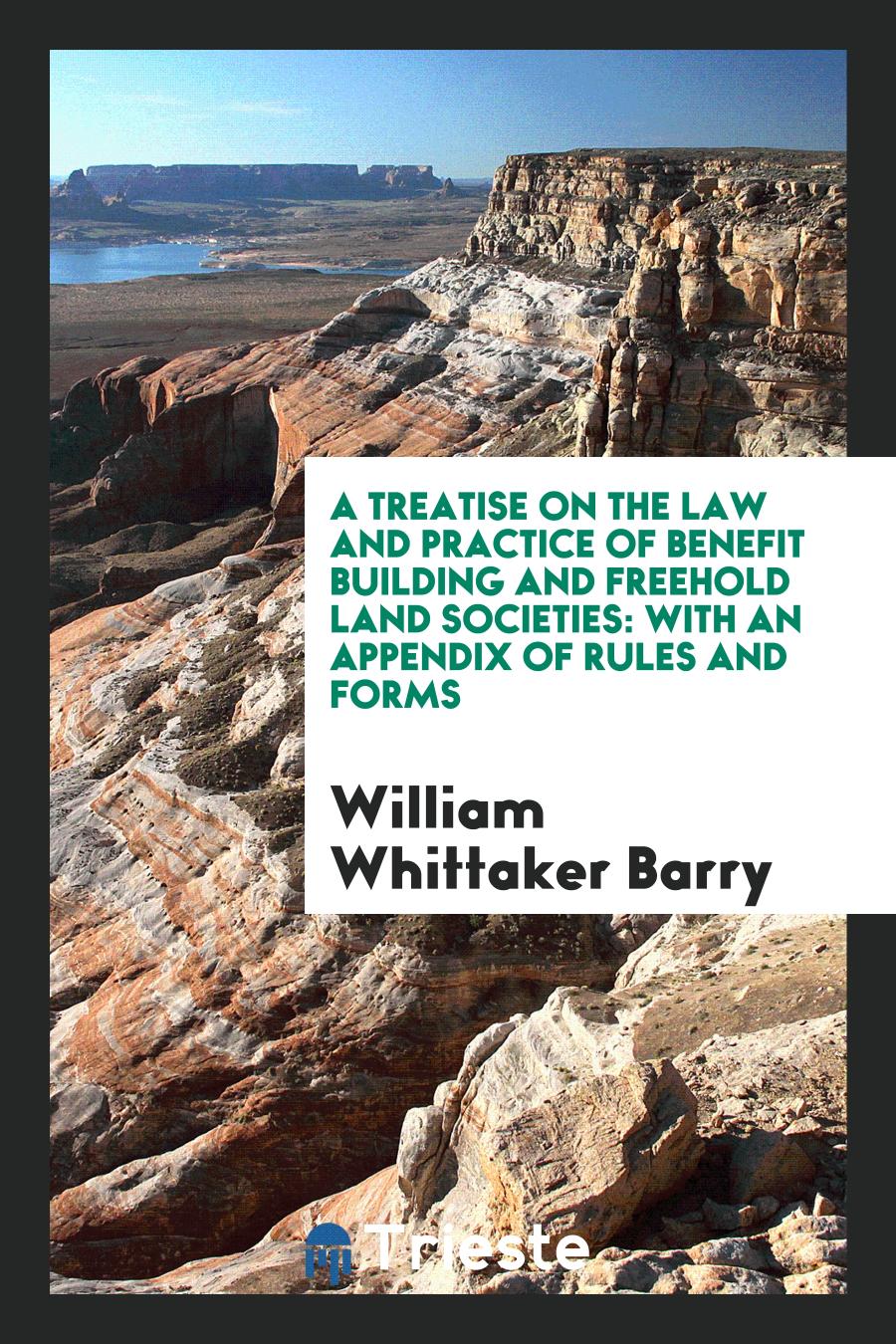 A Treatise on the Law and Practice of Benefit Building and Freehold Land Societies: With an Appendix of Rules and Forms
