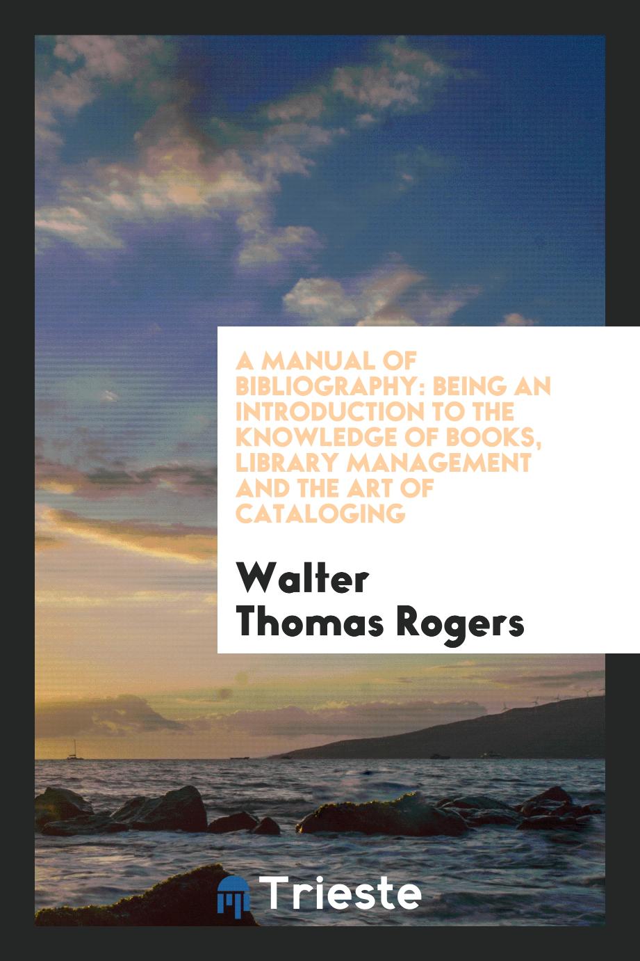 A Manual of Bibliography: Being an Introduction to the Knowledge of Books, Library Management and the Art of Cataloging