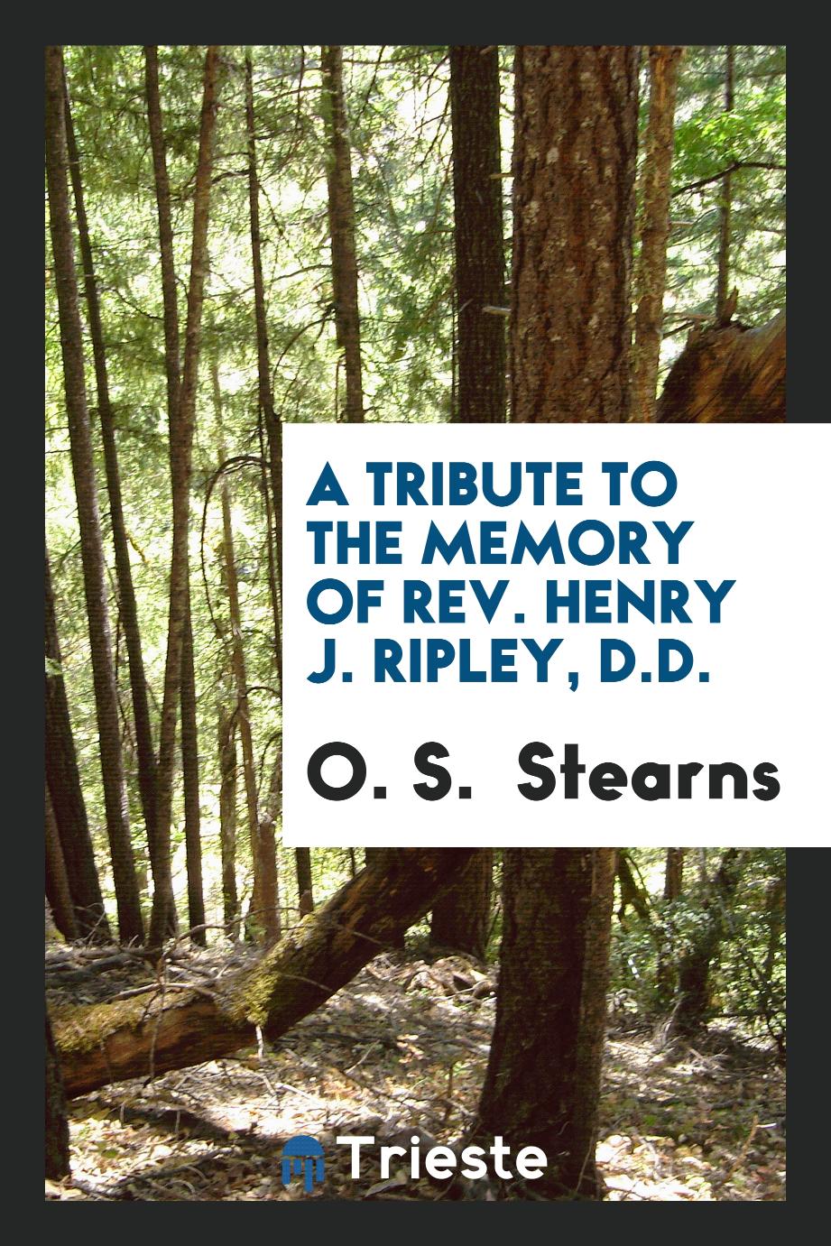 A Tribute to the Memory of Rev. Henry J. Ripley, D.D.