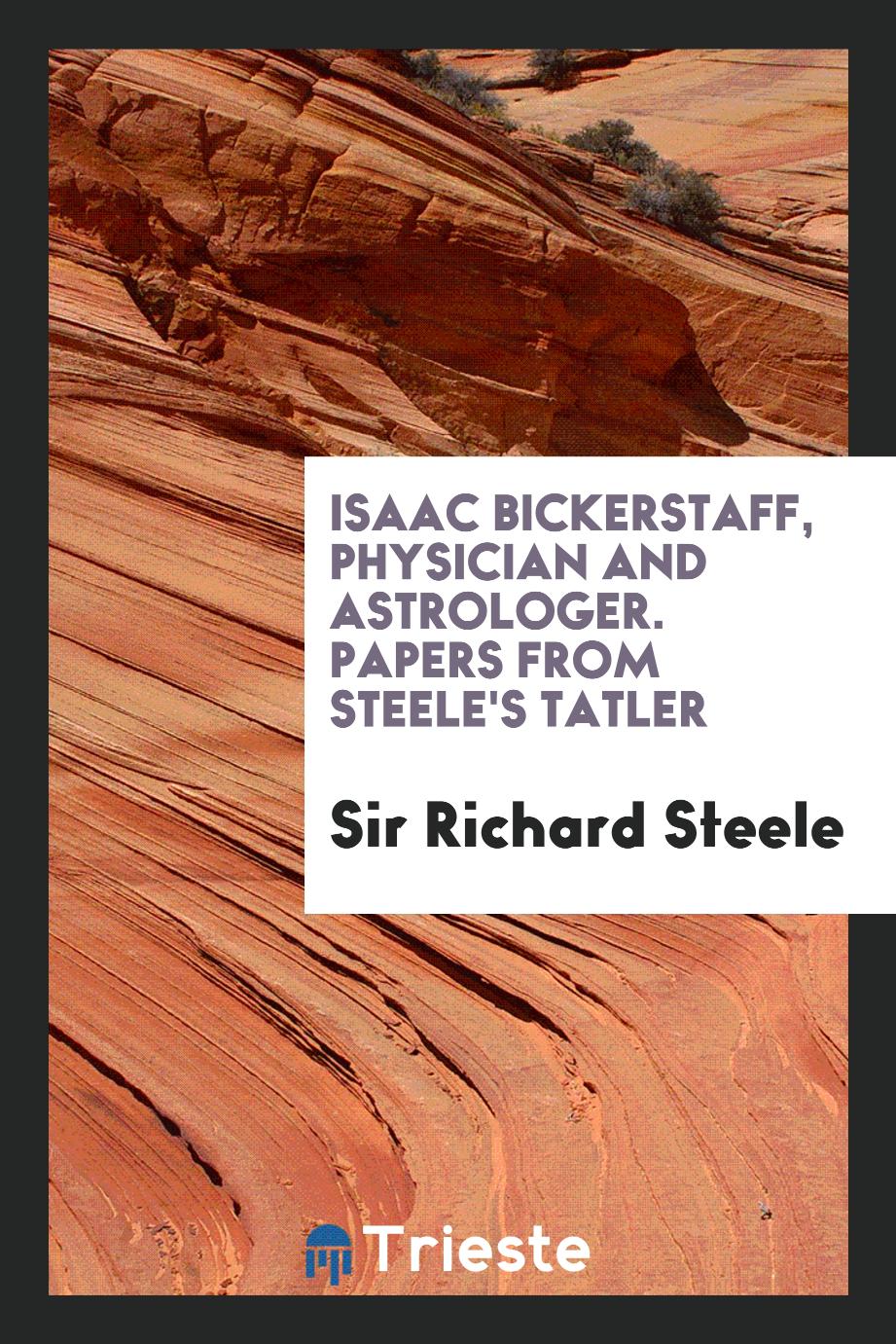 Isaac Bickerstaff, physician and astrologer. Papers from Steele's Tatler