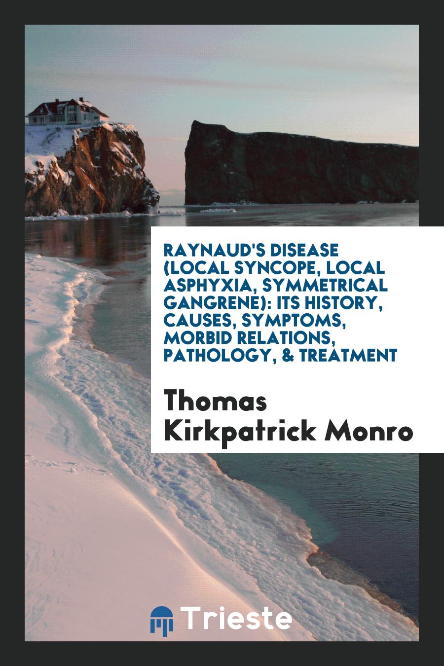 Raynaud's Disease (Local Syncope, Local Asphyxia, Symmetrical Gangrene): Its History, Causes, Symptoms, Morbid Relations, Pathology, & Treatment