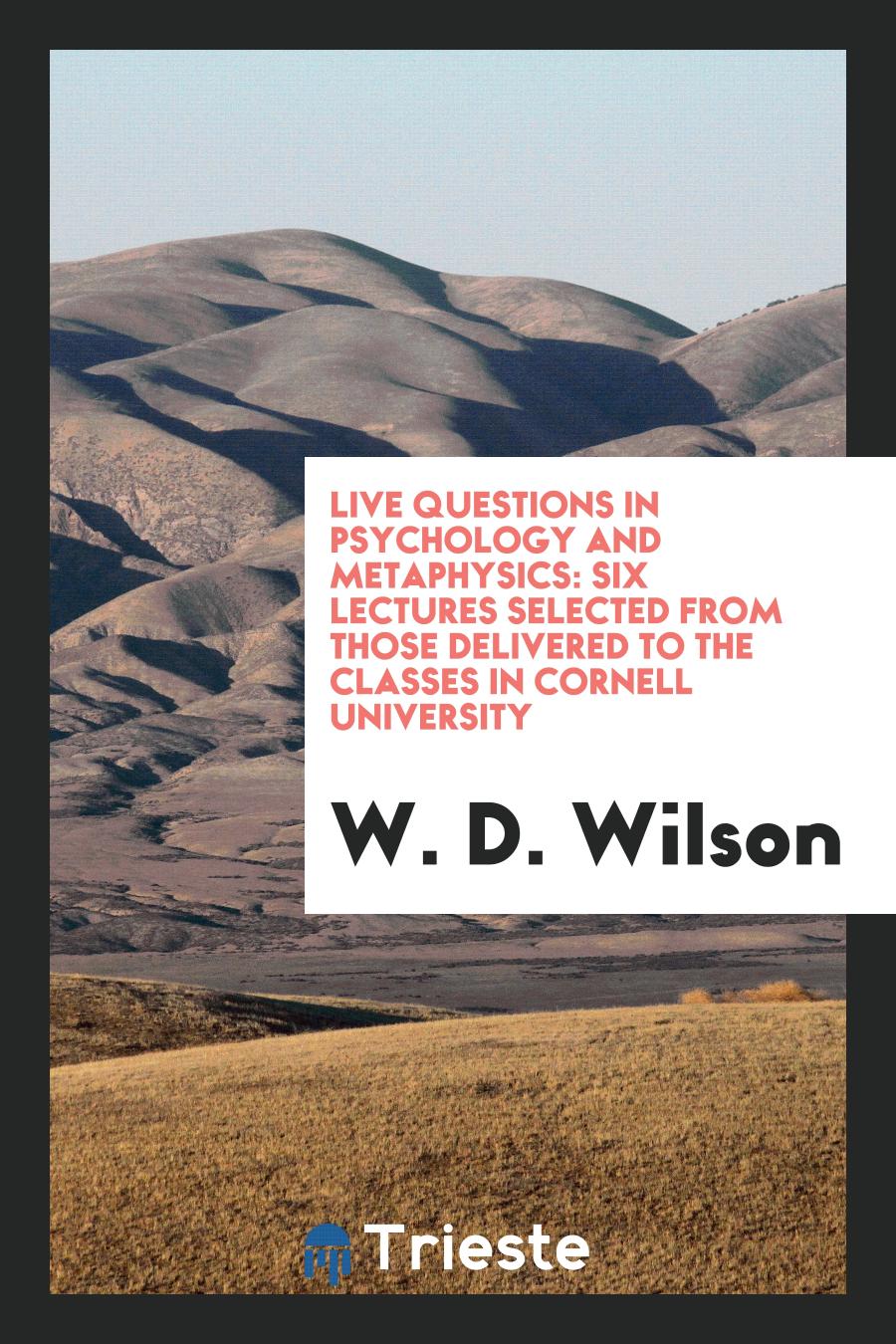 Live Questions in Psychology and Metaphysics: Six Lectures Selected from Those Delivered to the Classes in Cornell University