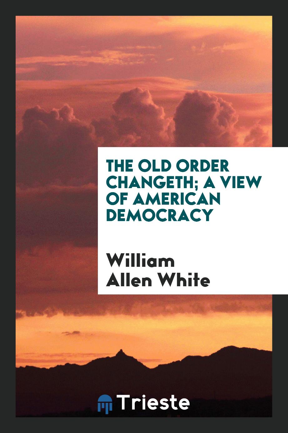 The old order changeth; a view of American democracy