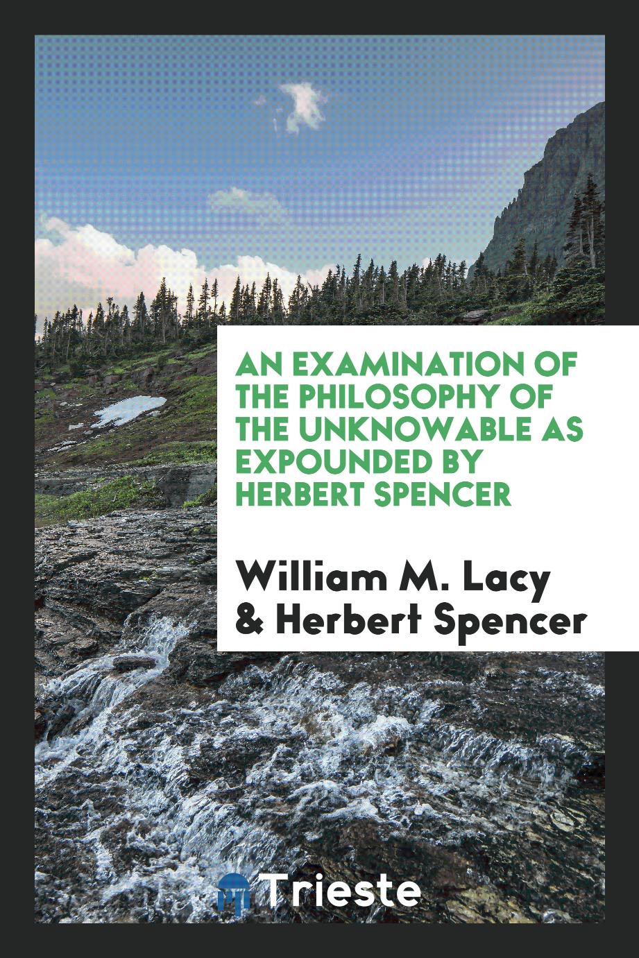 An Examination of the Philosophy of the Unknowable as Expounded by Herbert Spencer