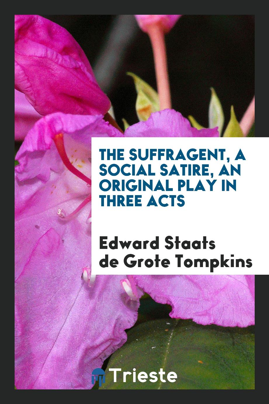 Edward Staats de Grote Tompkins - The Suffragent, a Social Satire, an Original Play in Three Acts