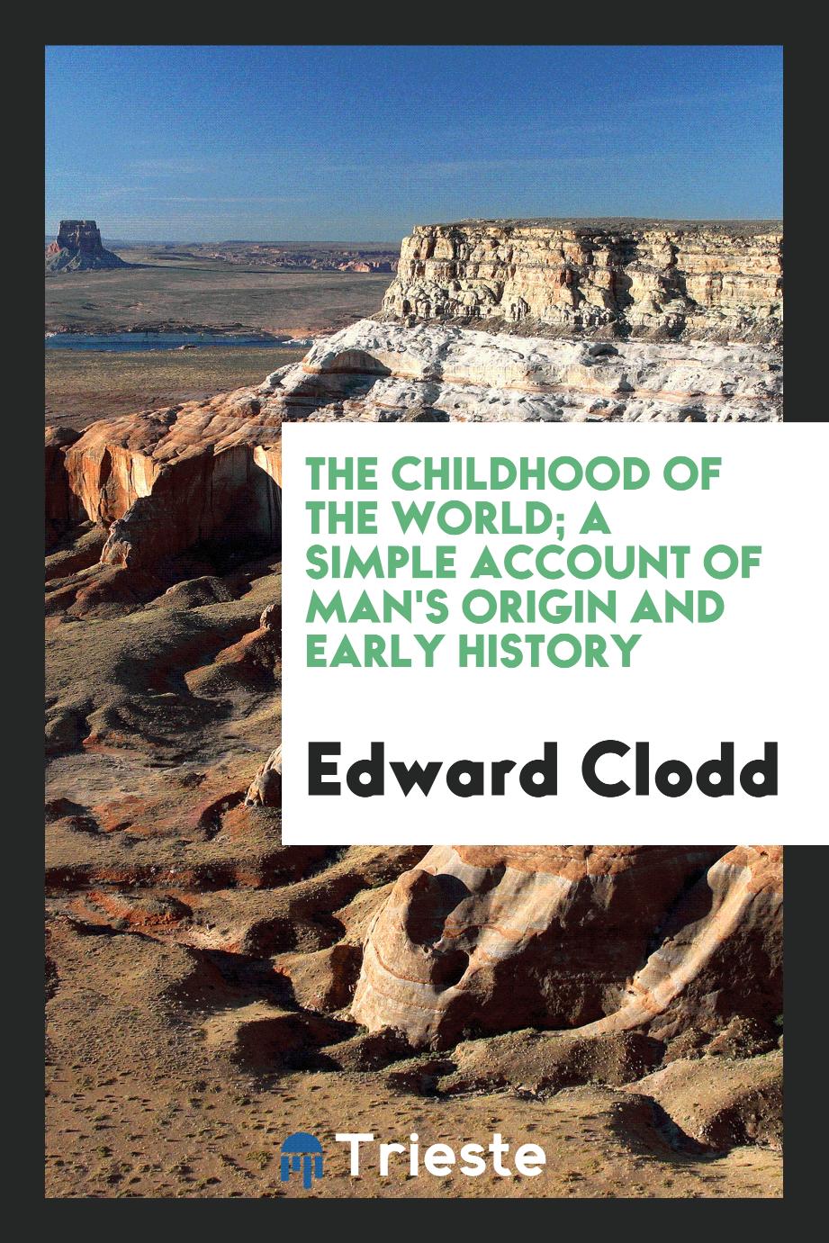 The childhood of the world; a simple account of man's origin and early history