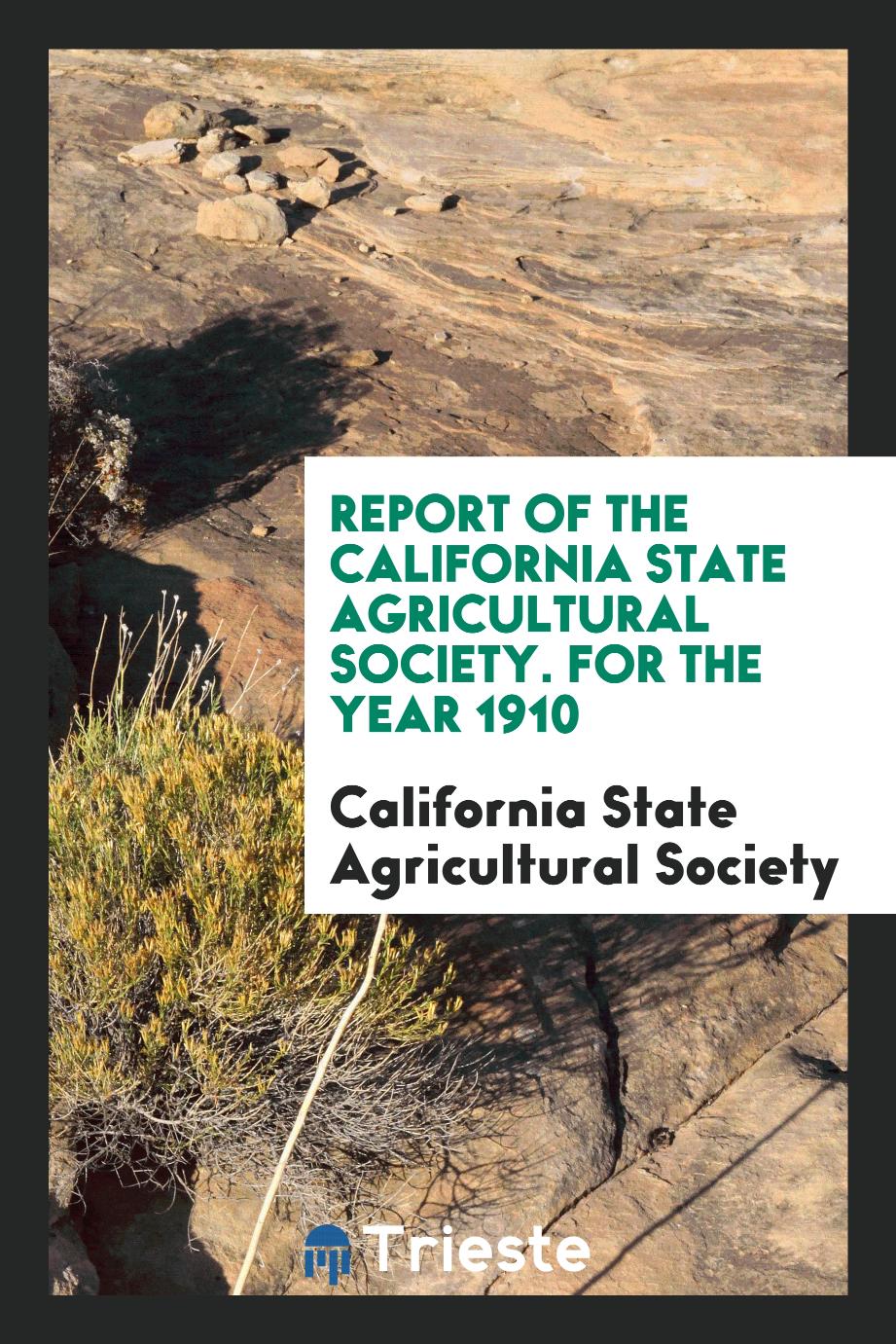 Report of the California State Agricultural Society. For the Year 1910